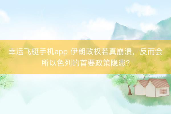 幸运飞艇手机app 伊朗政权若真崩溃，反而会所以色列的首要政策隐患？