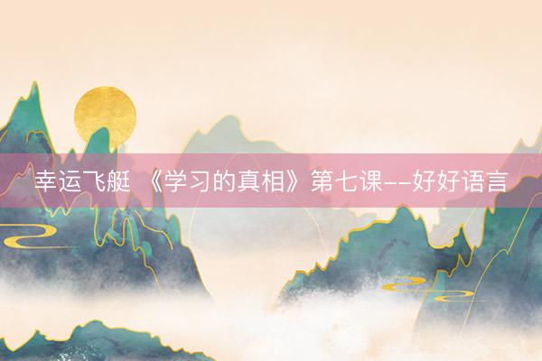 幸运飞艇 《学习的真相》第七课--好好语言
