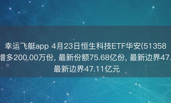 幸运飞艇app 4月23日恒生科技ETF华安(513580)份额增多200.00万份, 最新份额75.68亿份, 最新边界47.11亿元