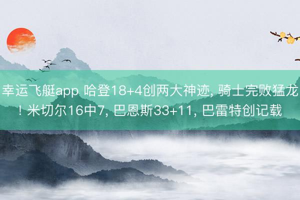 幸运飞艇app 哈登18+4创两大神迹, 骑士完败猛龙! 米切尔16中7, 巴恩斯33+11, 巴雷特创记载