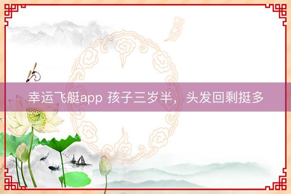 幸运飞艇app 孩子三岁半，头发回剩挺多