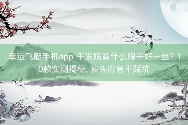 幸运飞艇手机app 干发喷雾什么牌子好一丝? 10款实测揭秘, 油头应急不踩坑
