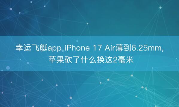 幸运飞艇app iPhone 17 Air薄到6.25mm, 苹果砍了什么换这2毫米