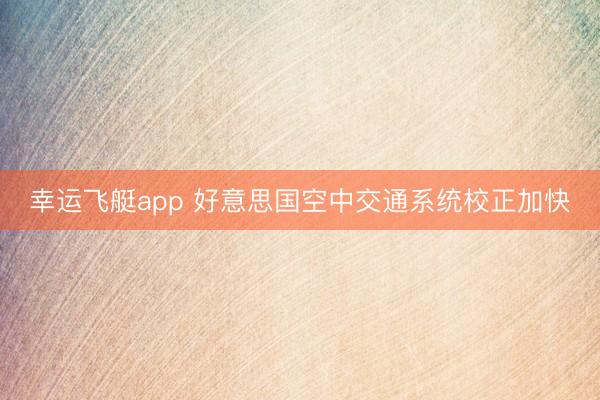 幸运飞艇app 好意思国空中交通系统校正加快